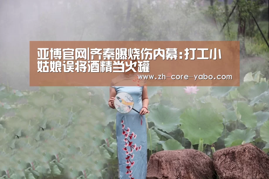 亚博官网|齐秦曝烧伤内幕:打工小姑娘误将酒精当火罐(图1) 亚博官网